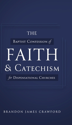 The Baptist Confession of Faith and Catechism for Dispensational Churches By Brandon James Crawford Cover Image