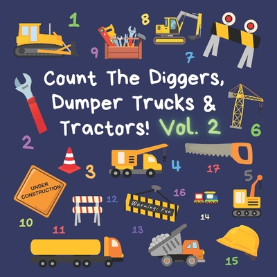 Count The Diggers, Dumper Trucks & Tractors! Volume 2: A Fun Activity Book for 2-5 Year Olds Cover Image