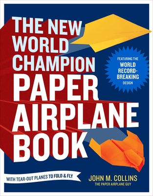 The New World Champion Paper Airplane Book: Featuring the World Record-Breaking Design, with Tear-Out Planes to Fold and Fly By John M. Collins Cover Image