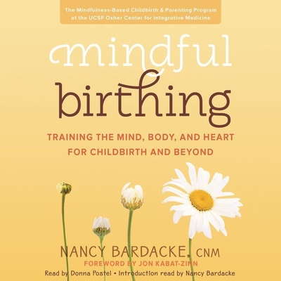 Mindful Birthing Lib/E: Training the Mind, Body, and Heart for Childbirth and Beyond By Nancy Bardacke Cnm (Introduction by), Nancy Bardacke (Read by), Jon Kabat-Zinn (Foreword by) Cover Image
