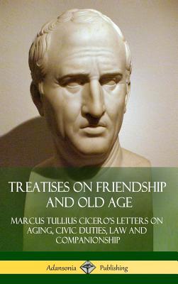 Treatises on Friendship and Old Age: Cicero's Letters on Aging, Civic Duties, Law and Companionship (Hardcover) Cover Image