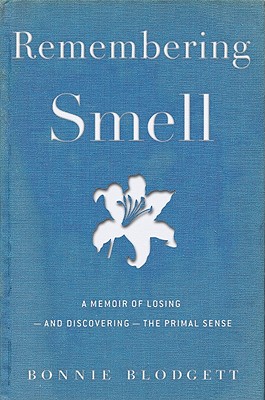 Remembering Smell: A Memoir of Losing--and Discovering--the Primal Sense