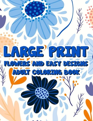 Large Print Flowers And Easy Designs Adult Coloring Book: A Coloring Activity Book With Large Print Illustrations, Calming Large Print Designs To Colo By Serenity Rodriguez Cover Image
