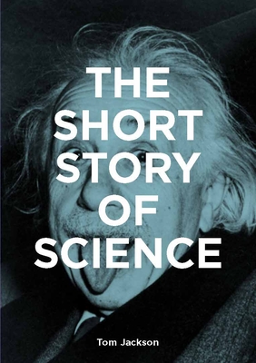 The Short Story of Science: A Pocket Guide to Key Histories, Experiments, Theories, Instruments and Methods By Tom Jackson Cover Image