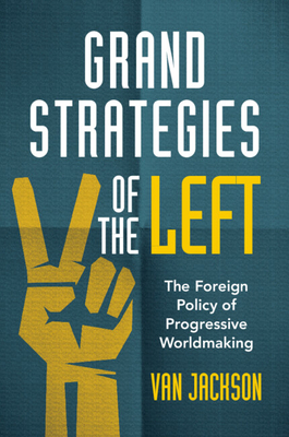 Grand Strategies of the Left: The Foreign Policy of Progressive Worldmaking Cover Image