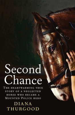 Second Chance: The heartwarming true story of a neglected horse who became a Mounted Police hero