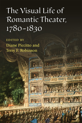 The Visual Life of Romantic Theater, 1780-1830 By Diane Piccitto (Editor), Terry F. Robinson (Editor) Cover Image