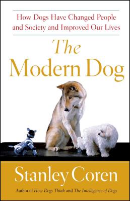 The Modern Dog: How Dogs Have Changed People and Society and Improved Our Lives By Stanley Coren Cover Image