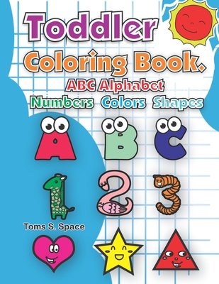 Toddler Coloring Book. ABC Alphabet - Numbers Colors Shapes.: Boys or Girls, for Their Fun Early Learning of First Easy Words. Baby Activity Book for (Preschool Prep Activity Learning #1)