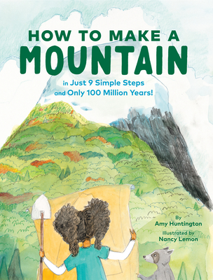 How to Make a Mountain: in Just 9 Simple Steps and Only 100 Million Years! By Amy Huntington, Nancy Lemon (Illustrator) Cover Image