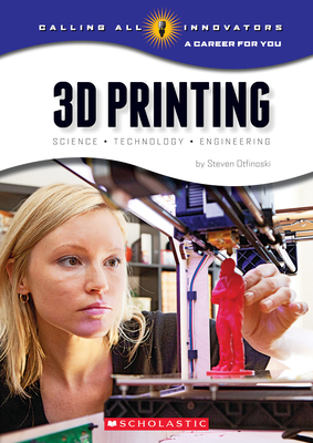 3D Printing: Science, Technology, and Engineering (Calling All Innovators: A Career for You) By Steven Otfinoski Cover Image