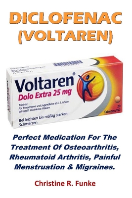 Diclofenac (Voltaren): Perfect Medication for The Treatment Of Osteoarthritis, Rheumatoid Arthritis, Painful Menstruation & Migraines. By Christine R. Funke Cover Image