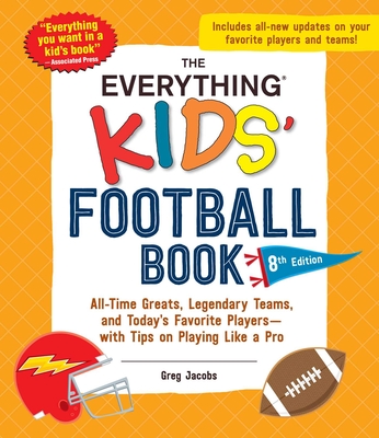 The Everything Kids' Football Book, 8th Edition: All-Time Greats, Legendary Teams, and Today's Favorite Players—with Tips on Playing Like a Pro (Everything® Kids Series)