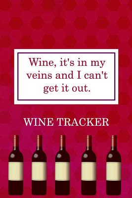 Wine Tracker: Wine, It's In My Veins And I Can't Get It Out Cover Image
