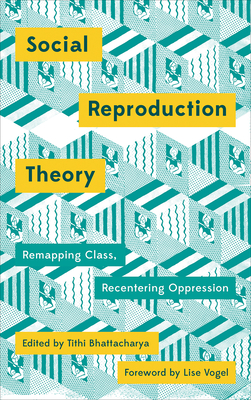 Social Reproduction Theory: Remapping Class, Recentring Oppression By Tithi Bhattacharya (Editor) Cover Image