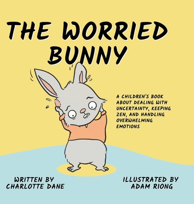 The Worried Bunny: A Children's Book About Dealing With Uncertainty, Keeping Zen, and Handling Overwhelming Emotions By Charlotte Dane Cover Image
