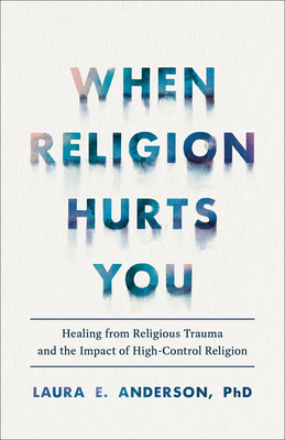 When Religion Hurts You: Healing from Religious Trauma and the Impact of High-Control Religion By Laura E. Anderson Cover Image
