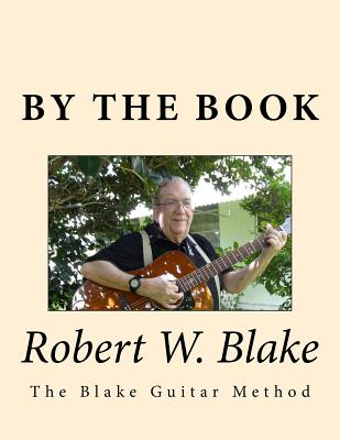 By The Book: (The Blake Guitar Method) aka/Pithy Guitar By Robert W. Blake Cover Image