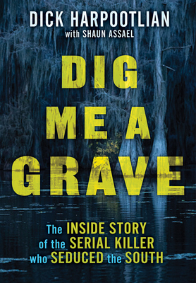 Dig Me a Grave: The Inside Story of the Serial Killer Who Seduced the South By Richard A. Harpootlian, Shaun Assael Cover Image