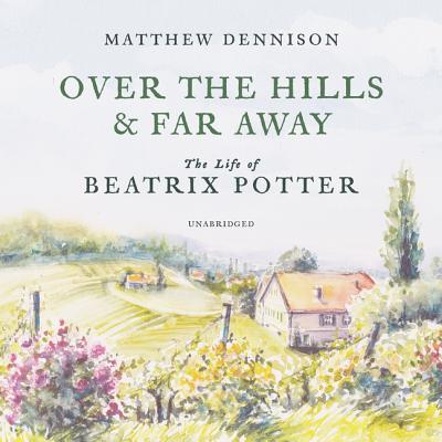 Over the Hills and Far Away Lib/E: The Life of Beatrix Potter By Matthew Dennison, Cassandra De Cuir (Director), Gabrielle de Cuir (Read by) Cover Image