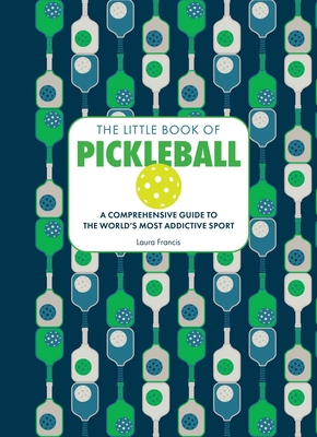 The Little Book of Pickleball: A Comprehensive Guide to the World's Most Addictive Sport By Laura Francis Cover Image