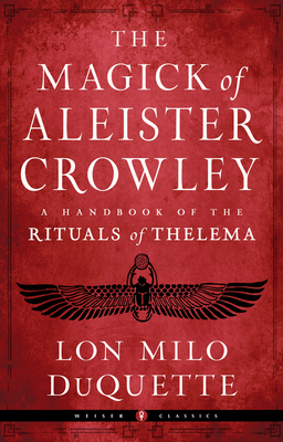 The Magick of Aleister Crowley: A Handbook of the Rituals of Thelema (Weiser Classics Series) By Lon Milo DuQuette , Jason Louv (Foreword by), Hymenaeus Beta (Foreword by) Cover Image