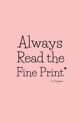 Always Read the Fine Print* * I'm Pregnant: Funny Pregnancy Announcement, Gender Reveal Idea. Pink Cover Notebook By Joy T. Story Cover Image