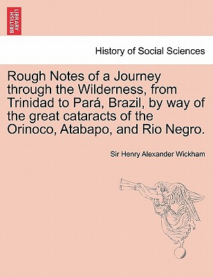 Rough Notes of a Journey Through the Wilderness, from Trinidad to Para, Brazil, by Way of the Great Cataracts of the Orinoco, Atabapo, and Rio Negro.