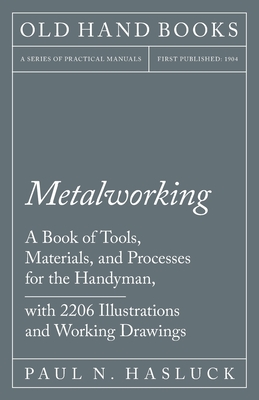 Metalworking - A Book of Tools, Materials, and Processes for the Handyman, with 2,206 Illustrations and Working Drawings By Paul N. Hasluck Cover Image