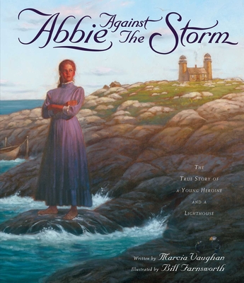 Abbie Against the Storm: The True Story of a Young Heroine and a Lighthouse By Marcia Vaughan, Bill Farnsworth (Illustrator) Cover Image