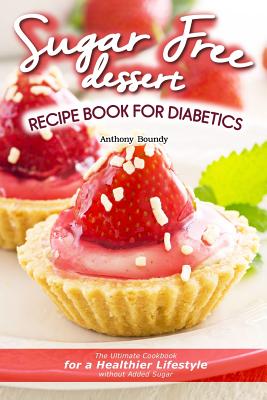 Sugar Free Dessert Recipe Book for Diabetics: The Ultimate Cookbook for a Healthier Lifestyle without Added Sugar Cover Image