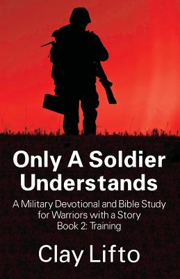 Only A Soldier Understands - A Military Devotional and Bible Study for Warriors with a Story Book 2: Training By Clay Lifto Cover Image