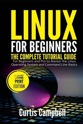 Linux for Beginners: The Complete Tutorial Guide for Beginners and Pro to Master the Linux Operating System and Command Line Basics (Large By Curtis Campbell Cover Image