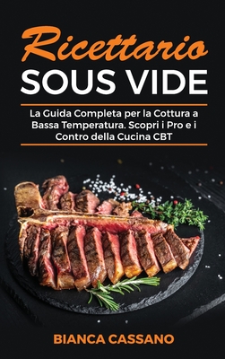 Ricettario Sous Vide: La Guida Completa per la Cottura a Bassa Temperatura.  Scopri i Pro e i Contro della Cucina CBT - Sous Vide Cookbook (I  (Hardcover)