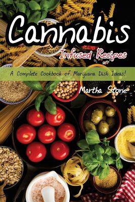 Cannabis Infused Recipes: A Complete Cookbook of Marijuana Dish Ideas! By Martha Stone Cover Image