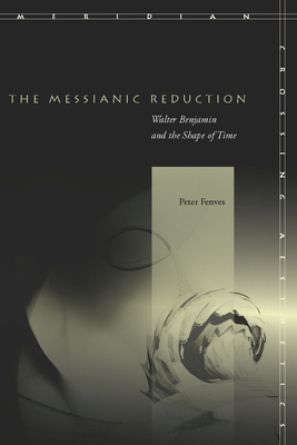 The Messianic Reduction: Walter Benjamin and the Shape of Time (Meridian: Crossing Aesthetics)