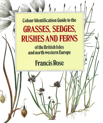Colour Identification Guide to the Grasses, Sedges, Rushes and Ferns of the British Isles and North Western Europe By Francis Rose Cover Image