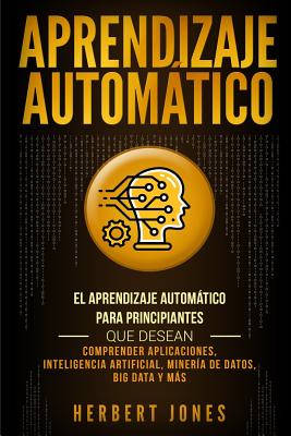Aprendizaje Automático: El Aprendizaje Automático para principiantes que desean comprender aplicaciones, Inteligencia Artificial, Minería de D Cover Image