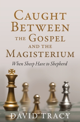 Caught Between the Gospel and the Magisterium: When Sheep Have to Shepherd By David Tracy Cover Image