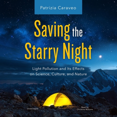 Saving the Starry Night: Light Pollution and Its Effects on Science, Culture, and Nature By Patrizia Caraveo, Christine Williams (Read by) Cover Image