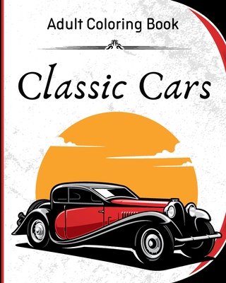 Classic Cars - Adult Coloring Book: A Collection of 40 Iconic Classic Cars for Stress Relief and Relaxation Cover Image