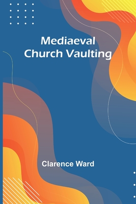 Mediaeval Church Vaulting By Clarence Ward Cover Image