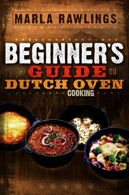 The Beginners Guide to Dutch Oven Cooking By Marla Rawlings Cover Image