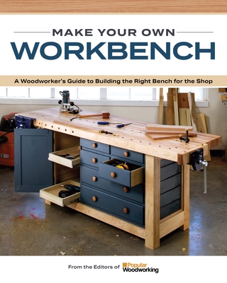 Make Your Own Workbench: Instructions & Plans to Build the Most Important Project in Your Shop By Popular Woodworking (Editor) Cover Image