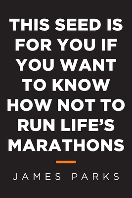This Seed Is for You If You Want to Know How Not to Run Life's Marathons By James Parks Cover Image