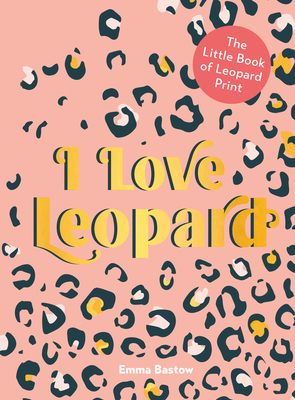 I Love Leopard: The Little Book of Leopard Print By Emma Bastow Cover Image