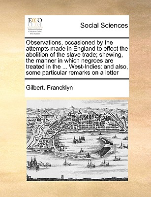 Observations, Occasioned by the Attempts Made in England to Effect the Abolition of the Slave Trade; Shewing, the Manner in Which Negroes Are Treated cover