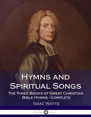 Hymns and Spiritual Songs: The Three Books of Great Christian Bible Hymns - Complete Cover Image