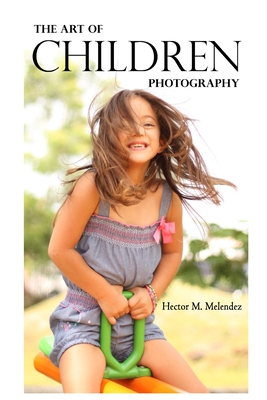 The Art of Children Photography By Hector M. Melendez Cover Image
