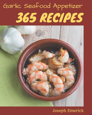 365 Garlic Seafood Appetizer Recipes: Garlic Seafood Appetizer Cookbook - Your Best Friend Forever By Joseph Emerick Cover Image